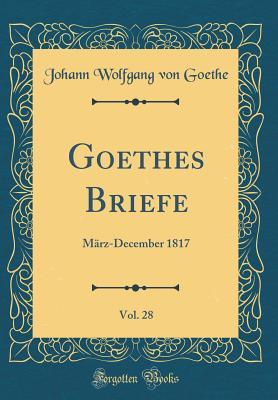 Download Goethes Briefe, Vol. 28: M�rz-December 1817 (Classic Reprint) - Johann Wolfgang von Goethe | PDF