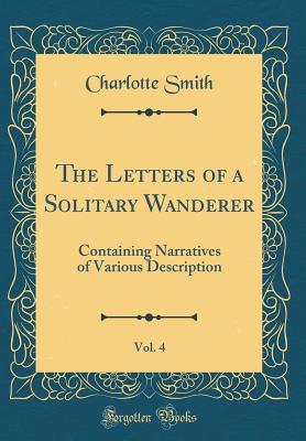 Full Download The Letters of a Solitary Wanderer, Vol. 4: Containing Narratives of Various Description (Classic Reprint) - Charlotte Smith file in PDF