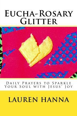 Download Eucha-Rosary Glitter: Daily Prayers to Sparkle Your Soul with Jesus' Joy - Lauren Hanna | ePub