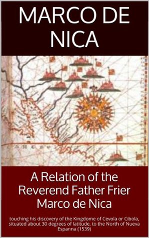 Full Download A Relation of the Reverend Father Frier Marco de Nica: touching his discovery of the Kingdome of Cevola or Cibola, situated about 30 degrees of latitude, to the North of Nueva Espanna (1539) - Marco de Nica file in PDF
