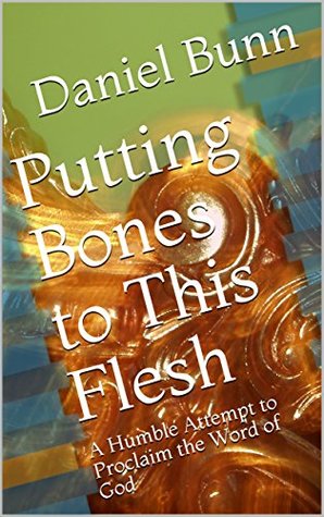 Read Online Putting Bones to This Flesh: A Humble Attempt to Proclaim the Word of God - Daniel Bunn file in PDF
