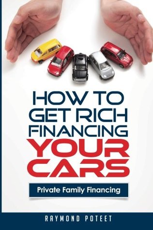Full Download How to Get Rich Financing Your Cars: Private Family Financing - Raymond Poteet file in ePub