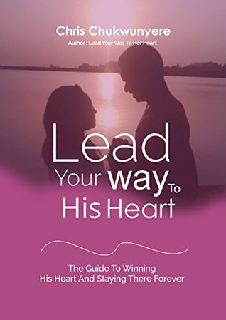 Read Online Lead your Way to His Heart: The Guide To Winning His Heart and Staying There Forever - Chris Chukwunyere file in PDF