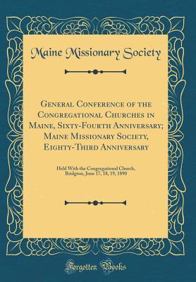 Read Online General Conference of the Congregational Churches in Maine, Sixty-Fourth Anniversary; Maine Missionary Society, Eighty-Third Anniversary: Held with the Congregational Church, Bridgton, June 17, 18, 19, 1890 (Classic Reprint) - Maine Missionary Society file in PDF