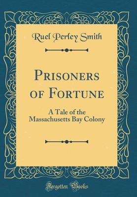 Full Download Prisoners of Fortune: A Tale of the Massachusetts Bay Colony (Classic Reprint) - Ruel Perley Smith | ePub