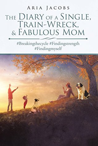 Read The Diary of a Single, Train-Wreck, & Fabulous Mom: #Breakingthecycle #Findingstrength #Findingmyself - Aria Jacobs file in PDF