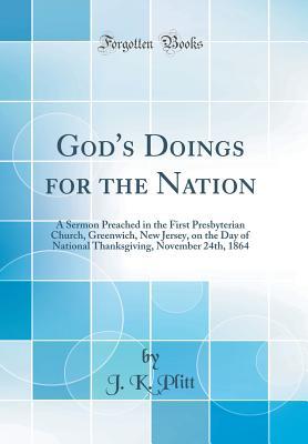 Read Online God's Doings for the Nation: A Sermon Preached in the First Presbyterian Church, Greenwich, New Jersey, on the Day of National Thanksgiving, November 24th, 1864 (Classic Reprint) - J K Plitt | PDF