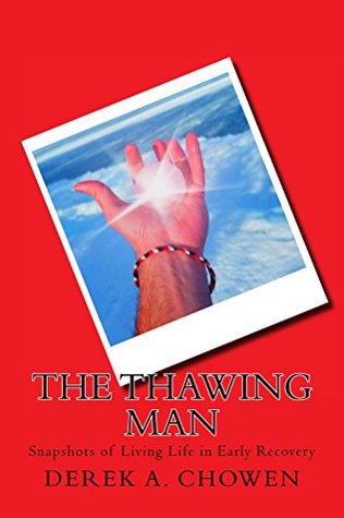 Read The Thawing Man: Snapshots of Living Life in Early Recovery - Derek A. Chowen | PDF