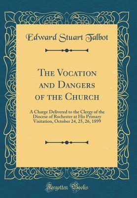 Full Download The Vocation and Dangers of the Church: A Charge Delivered to the Clergy of the Diocese of Rochester at His Primary Visitation, October 24, 25, 26, 1899 (Classic Reprint) - Edward Stuart Talbot file in ePub
