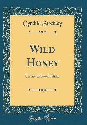 Full Download Wild Honey: Stories of South Africa (Classic Reprint) - Cynthia Stockley file in ePub