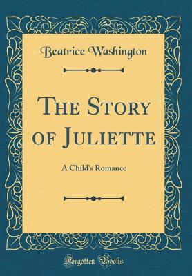 Full Download The Story of Juliette: A Child's Romance (Classic Reprint) - Beatrice Washington file in PDF