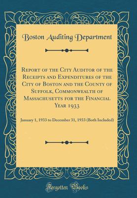 Download Report of the City Auditor of the Receipts and Expenditures of the City of Boston and the County of Suffolk, Commonwealth of Massachusetts for the Financial Year 1933: January 1, 1933 to December 31, 1933 (Both Included) (Classic Reprint) - Boston Auditing Department file in PDF