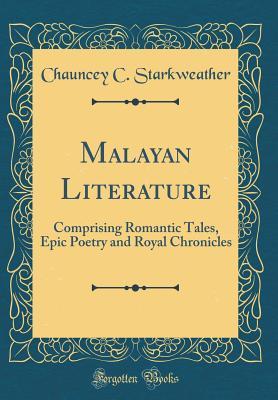 Read Online Malayan Literature: Comprising Romantic Tales, Epic Poetry and Royal Chronicles (Classic Reprint) - Chauncey C Starkweather | PDF