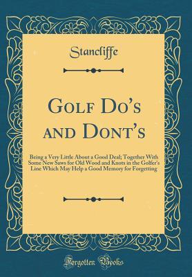 Read Online Golf Do's and Dont's: Being a Very Little about a Good Deal; Together with Some New Saws for Old Wood and Knots in the Golfer's Line Which May Help a Good Memory for Forgetting (Classic Reprint) - Stancliffe Stancliffe | PDF