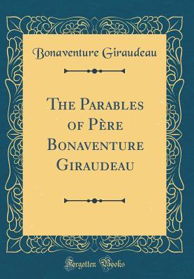 Read The Parables of P�re Bonaventure Giraudeau (Classic Reprint) - Bonaventure Giraudeau file in PDF