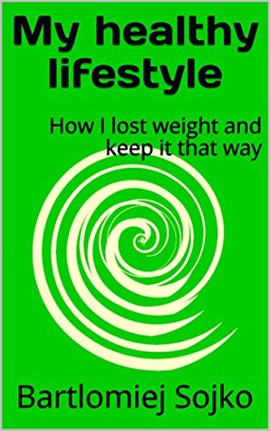 Read Online My healthy lifestyle: How I lost weight and keep it that way - Bartlomiej Sojko file in PDF