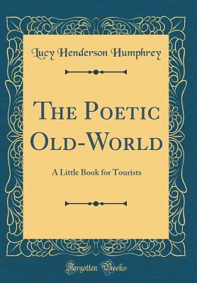 Full Download The Poetic Old-World: A Little Book for Tourists (Classic Reprint) - Lucy Henderson Humphrey | ePub