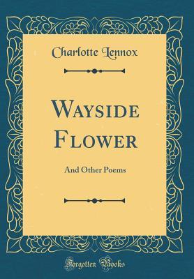Read Online Wayside Flower: And Other Poems (Classic Reprint) - Charlotte Lennox | ePub