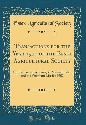 Read Online Transactions for the Year 1901 of the Essex Agricultural Society: For the County of Essex, in Massachusetts and the Premium List for 1902 (Classic Reprint) - Essex Agricultural Society | ePub