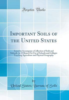 Full Download Important Soils of the United States: Issued to Accompany a Collection of Soils and Subsoils (in 13 Boxes) for Use of Schools and Colleges Teaching Agriculture and Physical Geography (Classic Reprint) - United States Bureau of Soils | ePub