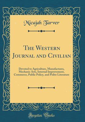 Read Online The Western Journal and Civilian: Devoted to Agriculture, Manufactures, Mechanic Arts, Internal Improvement, Commerce, Public Policy, and Polite Literature (Classic Reprint) - Micajah Tarver file in PDF