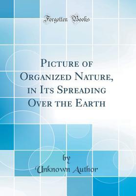 Read Online Picture of Organized Nature, in Its Spreading Over the Earth (Classic Reprint) - Unknown | ePub