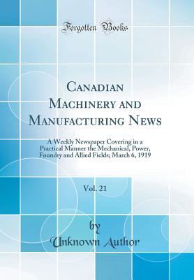 Full Download Canadian Machinery and Manufacturing News, Vol. 21: A Weekly Newspaper Covering in a Practical Manner the Mechanical, Power, Foundry and Allied Fields; March 6, 1919 (Classic Reprint) - Unknown | PDF