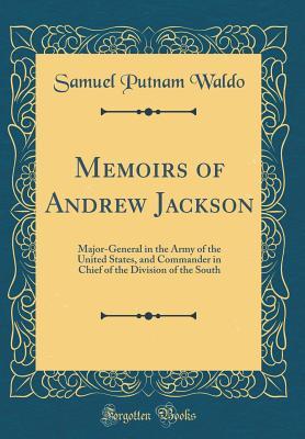 Full Download Memoirs of Andrew Jackson: Major-General in the Army of the United States, and Commander in Chief of the Division of the South (Classic Reprint) - Samuel Putnam Waldo | PDF
