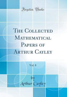 Read The Collected Mathematical Papers of Arthur Cayley, Vol. 8 (Classic Reprint) - Arthur Cayley file in PDF