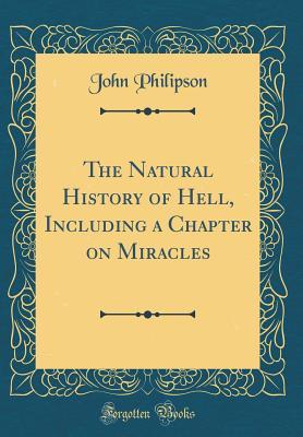 Full Download The Natural History of Hell, Including a Chapter on Miracles (Classic Reprint) - John Philipson | PDF