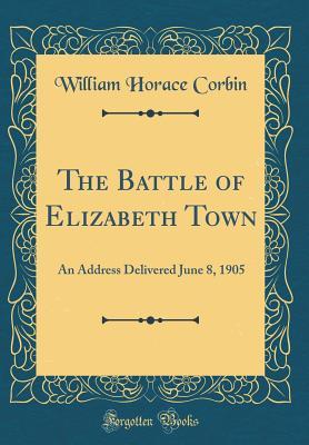 Download The Battle of Elizabeth Town: An Address Delivered June 8, 1905 (Classic Reprint) - William Horace Corbin file in ePub