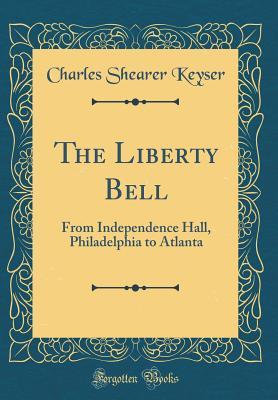 Read Online The Liberty Bell: From Independence Hall, Philadelphia to Atlanta (Classic Reprint) - Charles Shearer Keyser | PDF