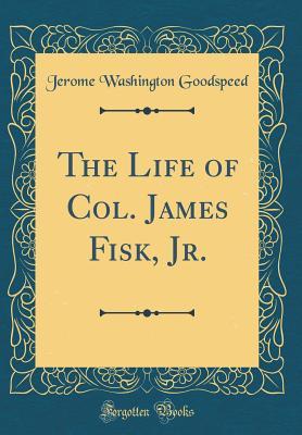 Download The Life of Col. James Fisk, Jr. (Classic Reprint) - Jerome Washington Goodspeed | ePub