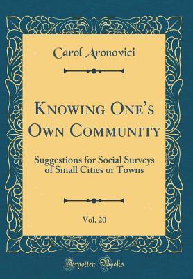 Read Online Knowing One's Own Community, Vol. 20: Suggestions for Social Surveys of Small Cities or Towns (Classic Reprint) - Carol Aronovici file in ePub