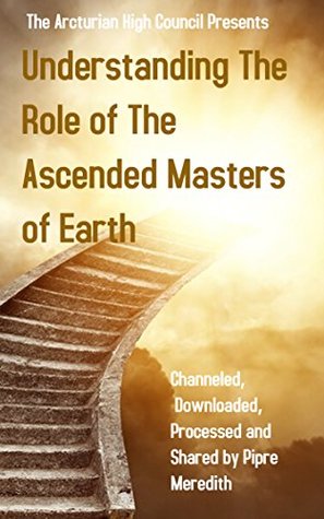 Download Understanding The Role of The Ascended Masters of Earth: Channeled, Downloaded, Processed and Shared by Pipre Meredith - Pipre Meredith file in PDF
