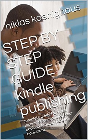 Download step by step guide publish you book on kindle today: guide for new income stream publish your book on Amazon Kindle’s bookstore. - niklas koenighaus file in PDF