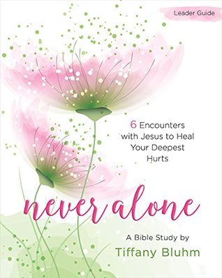 Full Download Never Alone - Women's Bible Study Leader Guide: 6 Encounters with Jesus to Heal Your Deepest Hurts - Tiffany Bluhm file in ePub
