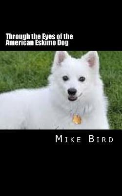 Full Download Through the Eyes of the American Eskimo Dog: Resurrection from the Darkness - Mike Bird | PDF