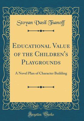 Full Download Educational Value of the Children's Playgrounds: A Novel Plan of Character Building (Classic Reprint) - Stoyan Vasil Tsanoff file in PDF