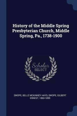 Read Online History of the Middle Spring Presbyterian Church, Middle Spring, Pa., 1738-1900 - Belle McKinney Hays Swope file in PDF