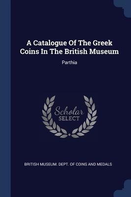 Read A Catalogue of the Greek Coins in the British Museum: Parthia - British Museum Dept of Coins and Medal file in ePub