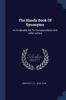 Full Download The Handy Book of Synonyms: An Invaluable Aid to Correspondents and Letter-Writers - C L & Co Bartlett Pub | PDF