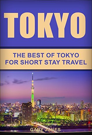 Read Online Tokyo: The Best Of Tokyo For Short Stay Travel (Short Stay Travel - City Guides Book 1) - Gary Jones | PDF
