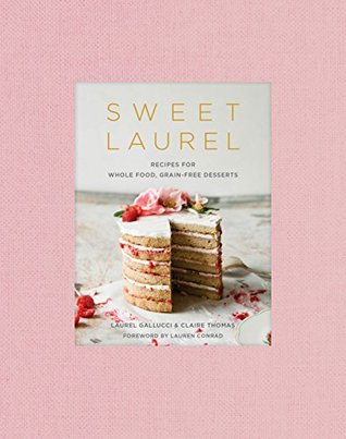 Read Online Sweet Laurel: Recipes for Whole Food, Grain-Free Desserts - Laurel Gallucci | ePub