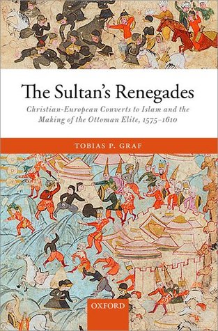 Read Online The Sultan's Renegades: Christian-European Converts to Islam and the Making of the Ottoman Elite, 1575-1610 - Tobias P Graf file in PDF