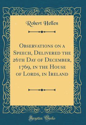 Read Online Observations on a Speech, Delivered the 26th Day of December, 1769, in the House of Lords, in Ireland (Classic Reprint) - Robert Hellen | PDF