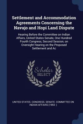 Read Settlement and Accommodation Agreements Concerning the Navajo and Hopi Land Dispute: Hearing Before the Committee on Indian Affairs, United States Senate, One Hundred Fourth Congress, Second Session, on Oversight Hearing on the Proposed Settlement and AC - U.S. Senate file in ePub