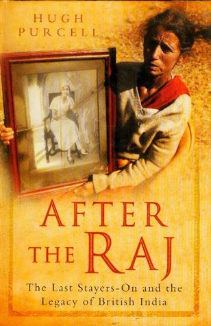 Read Online After the Raj-The Last Stayers-On and the Legacy of British India - Hugh Purcell | PDF