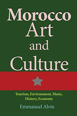Read Online Morocco Art and Culture: Tourism, Environment, Music, History, Economy - Emmanuel Alvin file in PDF