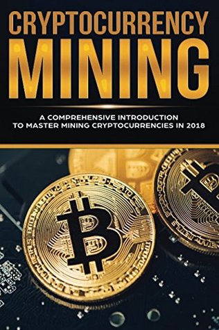 Read Online Cryptocurrency Mining: A Comprehensive Introduction To Master Mining Cryptocurrencies in 2018 - Jeffrey Miller file in ePub